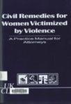 Civil Remedies for Women Victimized by Violence: A Practice Manual for Attorneys by Carol E. Jordan, Mary Jo Gleason, Kimberly C. Hosea, and Marigail Sexton