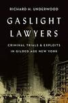 Gaslight Lawyers: Criminal Trials and Exploits in Gilded Age New York by Richard H. Underwood
