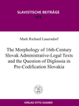 The Morphology of 16th-Century Slovak Administrative-Legal Texts and the Question of Diglossia in Pre-Codification Slovakia by Mark Richard Lauersdorf
