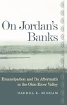 On Jordan's Banks: Emancipation and Its Aftermath in the Ohio River Valley by Darrel E. Bigham