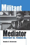 Militant Mediator: Whitney M. Young Jr. by Dennis C. Dickerson