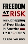 Freedom at Risk: The Kidnapping of Free Blacks in America, 1780-1865 by Carol Wilson