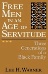 Free Men in an Age of Servitude: Three Generations of a Black Family by Lee H. Warner