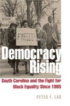 Democracy Rising: South Carolina and the Fight for Black Equality since 1865 by Peter F. Lau