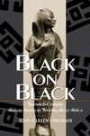 Black on Black: Twentieth-Century African American Writing about Africa by John Cullen Gruesser
