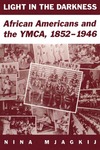 Light In The Darkness: African Americans and the YMCA, 1852-1946 by Nina Mjagkij