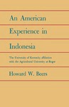 An American Experience in Indonesia: The University of Kentucky Affiliation with the Agricultural University at Bogor by Howard W. Beers