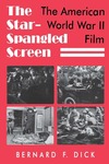 The Star-Spangled Screen: The American World War II Film by Bernard F. Dick