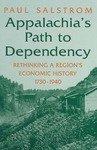 Appalachia's Path to Dependency: Rethinking a Region's Economic History, 1730-1940 by Paul Salstrom