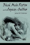 Black Male Fiction and the Legacy of Caliban by James W. Coleman