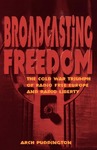 Broadcasting Freedom: The Cold War Triumph of Radio Free Europe and Radio Liberty by Arch Puddington