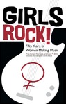 Girls Rock! Fifty Years of Women Making Music by Mina Carson, Tisa Lewis, and Susan M. Shaw