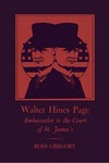 Walter Hines Page: Ambassador to the Court of St. James's by Ross Gregory