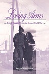 Loving Arms: British Women Writing the Second World War by Karen Schneider