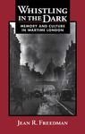 Whistling in the Dark: Memory and Culture in Wartime London by Jean R. Freedman