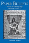 Paper Bullets: Print and Kingship under Charles II