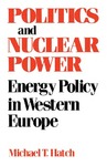 Politics and Nuclear Power: Energy Policy in Western Europe by Michael T. Hatch