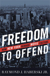 Freedom to Offend: How New York Remade Movie Culture by Raymond J. Haberski Jr.