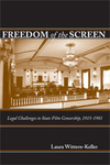 Freedom of the Screen: Legal Challenges to State Film Censorship, 1915-1981 by Laura Wittern-Keller