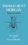 Thomas Hunt Morgan: Pioneer of Genetics by Ian Shine and Sylvia Wrobel