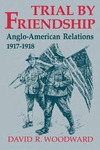 Trial by Friendship: Anglo-American Relations, 1917-1918 by David R. Woodward