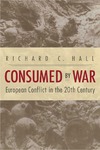 Consumed by War: European Conflict in the 20th Century by Richard C. Hall
