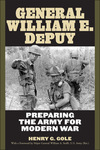 General William E. DePuy: Preparing the Army for Modern War by Henry G. Gole