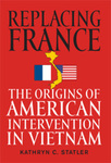 Replacing France: The Origins of American Intervention in Vietnam by Kathryn C. Statler
