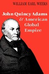 John Quincy Adams and American Global Empire by William Earl Weeks