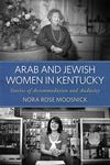 Arab and Jewish Women in Kentucky: Stories of Accommodation and Audacity by Nora Rose Moosnick