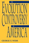 The Evolution Controversy in America by George E. Webb