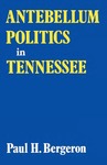 Antebellum Politics in Tennessee by Paul H. Bergeron
