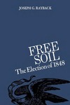 Free Soil: The Election of 1848 by Joseph G. Rayback