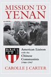 Mission to Yenan: American Liaison with the Chinese Communists, 1944-1947 by Carolle J. Carter
