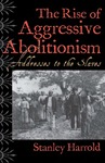 The Rise of Aggressive Abolitionism: Addresses to the Slaves by Stanley Harrold