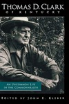 Thomas D. Clark of Kentucky: An Uncommon Life in the Commonwealth by John E. Kleber