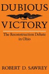 Dubious Victory: The Reconstruction Debate in Ohio by Robert D. Sawrey