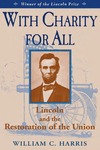 With Charity for All: Lincoln and the Restoration of the Union by William C. Harris