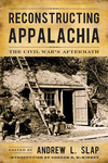 Reconstructing Appalachia: The Civil War's Aftermath by Andrew L. Slap